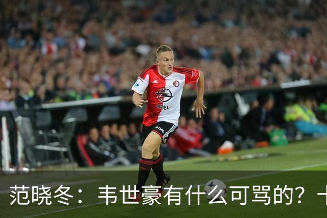 范晓冬：韦世豪有什么可骂的？十恶不赦吗？球迷发泄想看人出丑